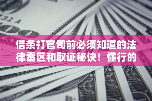 北京借条打官司前必须知道的法律雷区和取证秘诀！懂行的人已经留好这些证据