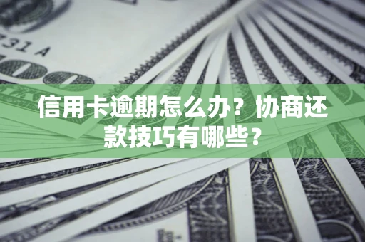 北京信用卡逾期怎么办？协商还款技巧有哪些？