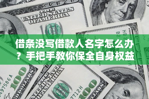 北京借条没写借款人名字怎么办？手把手教你保全自身权益