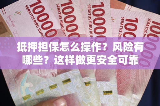 北京抵押担保怎么操作？风险有哪些？这样做更安全可靠
