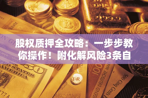 北京股权质押全攻略：一步步教你操作！附化解风险3条自救法则