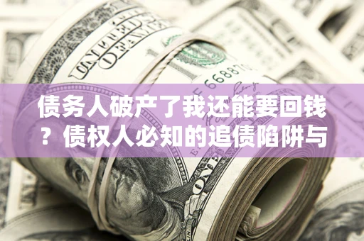 北京债务人破产了我还能要回钱？债权人必知的追债陷阱与破局之道