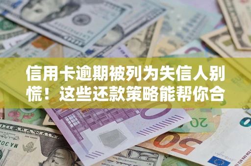 北京信用卡逾期被列为失信人别慌！这些还款策略能帮你合法止损