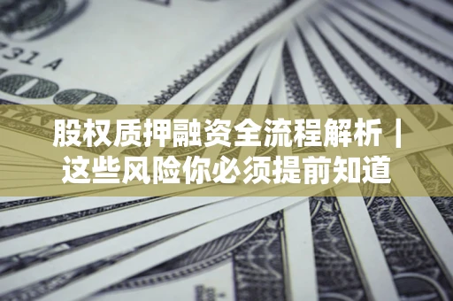 北京股权质押融资全流程解析｜这些风险你必须提前知道