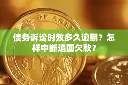 北京债务诉讼时效多久逾期？怎样中断追回欠款？