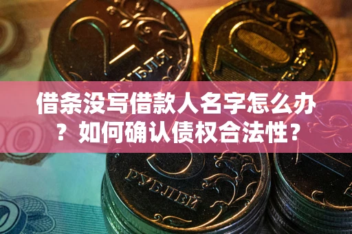 北京借条没写借款人名字怎么办？如何确认债权合法性？