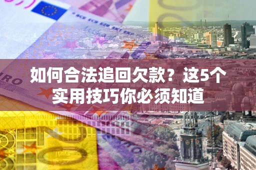 北京如何合法追回欠款？这5个实用技巧你必须知道