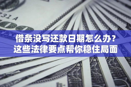 北京借条没写还款日期怎么办？这些法律要点帮你稳住局面