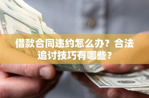 北京借款合同违约怎么办？合法追讨技巧有哪些？
