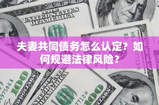 北京夫妻共同债务怎么认定？如何规避法律风险？