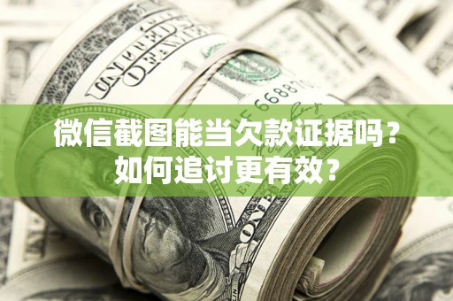 北京微信截图能当欠款证据吗？如何追讨更有效？
