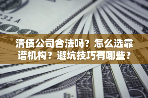北京清债公司合法吗？怎么选靠谱机构？避坑技巧有哪些？