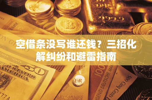 北京空借条没写谁还钱？三招化解纠纷和避雷指南