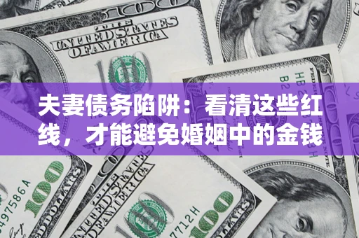 北京夫妻债务陷阱：看清这些红线，才能避免婚姻中的金钱危机