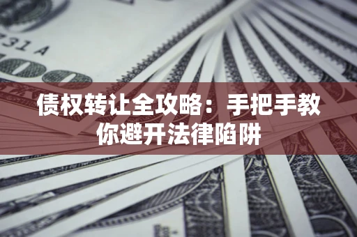 北京债权转让全攻略：手把手教你避开法律陷阱