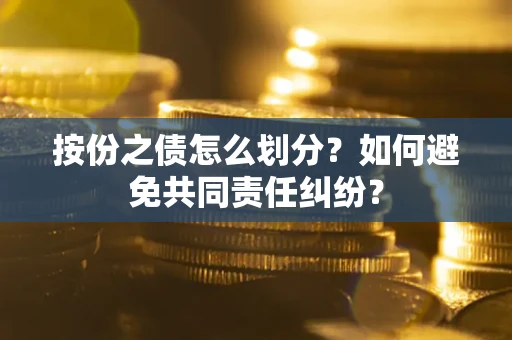 北京按份之债怎么划分？如何避免共同责任纠纷？