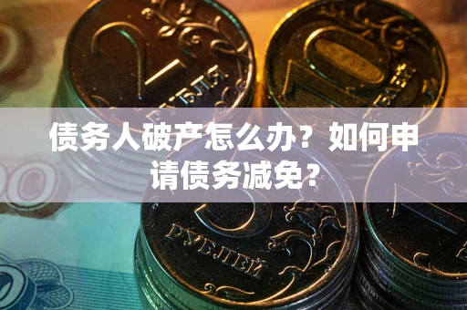 北京债务人破产怎么办？如何申请债务减免？