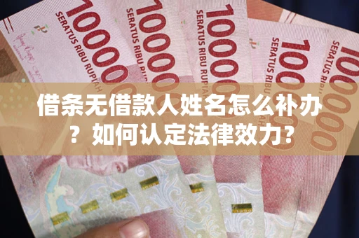 北京借条无借款人姓名怎么补办？如何认定法律效力？