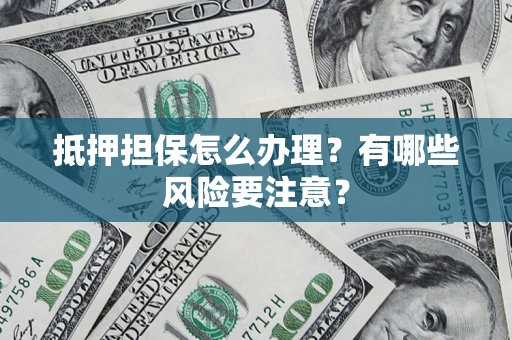 北京抵押担保怎么办理？有哪些风险要注意？