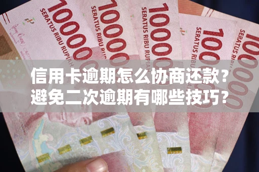 北京信用卡逾期怎么协商还款？避免二次逾期有哪些技巧？