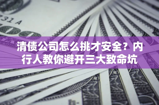 北京清债公司怎么挑才安全?内行人教你避开三大致命坑 北京清债公司怎么挑才安全?内行人教你避开三大致命坑
