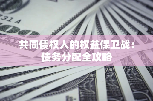 北京共同债权人的权益保卫战：债务分配全攻略