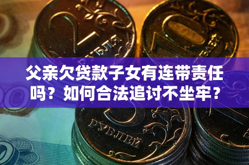 北京父亲欠贷款子女有连带责任吗？如何合法追讨不坐牢？