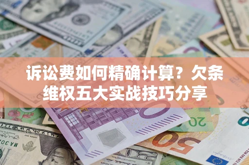 北京诉讼费如何精确计算？欠条维权五大实战技巧分享
