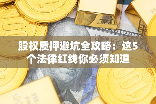 北京股权质押避坑全攻略：这5个法律红线你必须知道