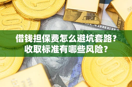 北京借钱担保费怎么避坑套路?收取标准有哪些风险? 北京借钱担保费怎么避坑套路?收取标准有哪些风险?