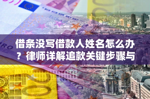 北京借条没写借款人姓名怎么办？律师详解追款关键步骤与证据链构建