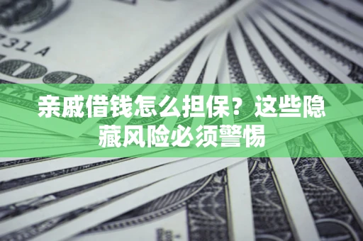 北京亲戚借钱怎么担保？这些隐藏风险必须警惕