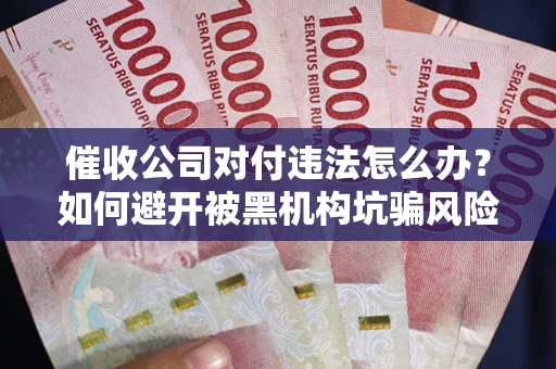 北京催收公司对付违法怎么办？如何避开被黑机构坑骗风险
