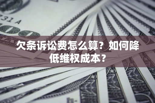 北京欠条诉讼费怎么算？如何降低维权成本？