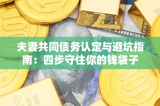 北京夫妻共同债务认定与避坑指南：四步守住你的钱袋子