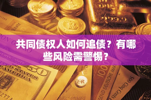 北京共同债权人如何追债？有哪些风险需警惕？