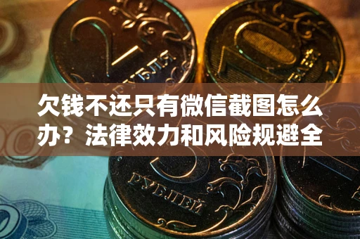 北京欠钱不还只有微信截图怎么办？法律效力和风险规避全解析