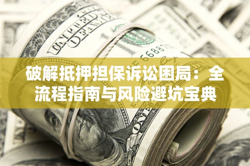北京破解抵押担保诉讼困局:全流程指南与风险避坑宝典 北京破解抵押担保诉讼困局:全流程指南与风险避坑宝典