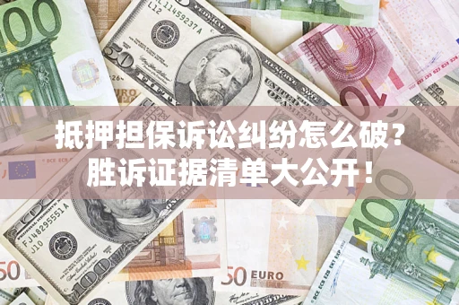 北京抵押担保诉讼纠纷怎么破？胜诉证据清单大公开！