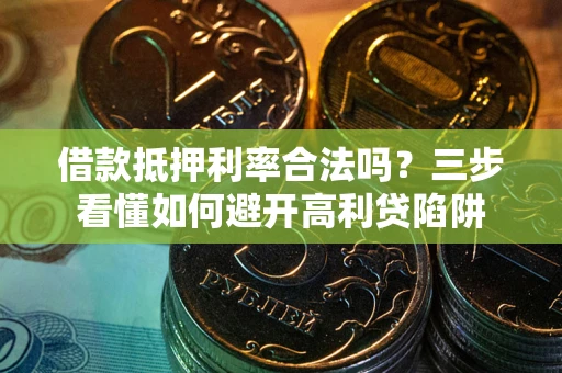 北京借款抵押利率合法吗？三步看懂如何避开高利贷陷阱