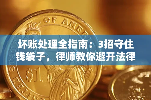 北京坏账处理全指南：3招守住钱袋子，律师教你避开法律雷区