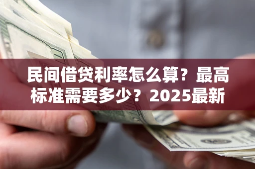 北京民间借贷利率怎么算？最高标准需要多少？2025最新避坑指南
