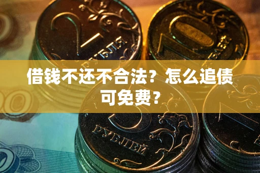北京借钱不还不合法？怎么追债可免费？