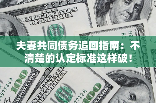 北京夫妻共同债务追回指南：不清楚的认定标准这样破！