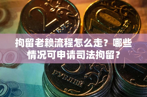 北京拘留老赖流程怎么走?哪些情况可申请司法拘留? 北京拘留老赖流程怎么走?哪些情况可申请司法拘留?