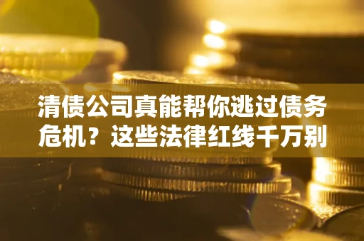 北京清债公司真能帮你逃过债务危机？这些法律红线千万别踩