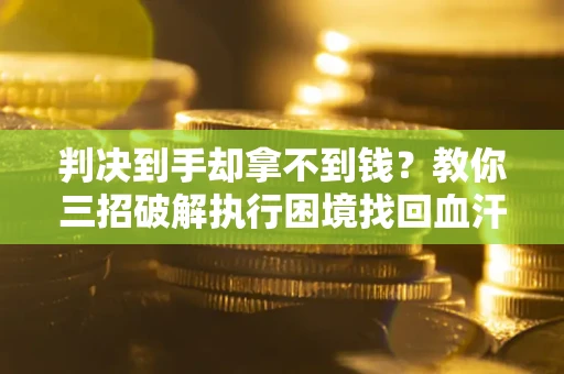 北京判决到手却拿不到钱？教你三招破解执行困境找回血汗钱