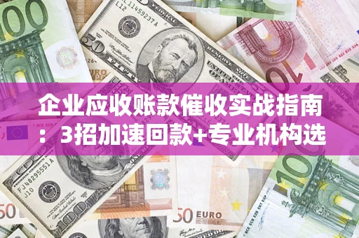 北京企业应收账款催收实战指南：3招加速回款+专业机构选择避坑