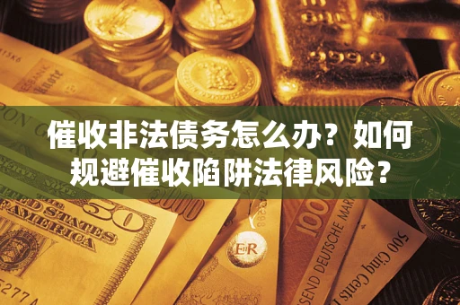 北京催收非法债务怎么办？如何规避催收陷阱法律风险？