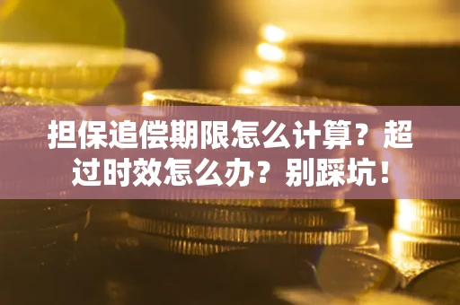 北京担保追偿期限怎么计算？超过时效怎么办？别踩坑！